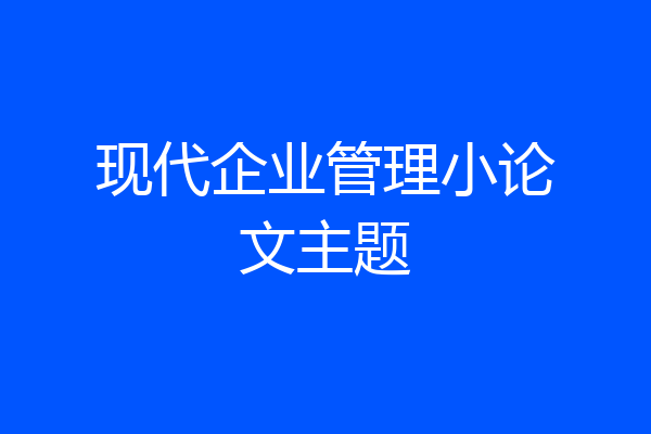 现代企业管理小论文主题