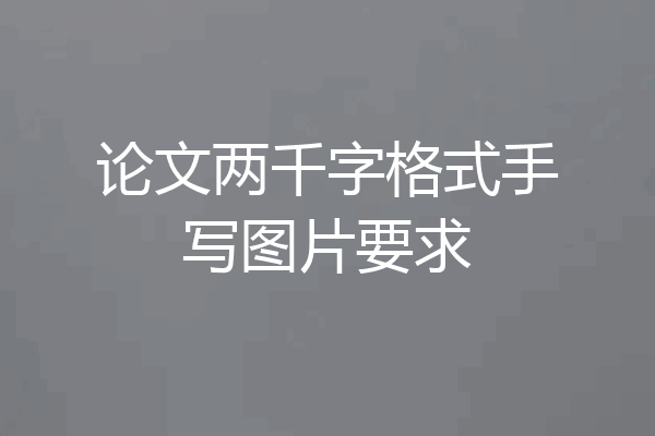 论文两千字格式手写图片要求