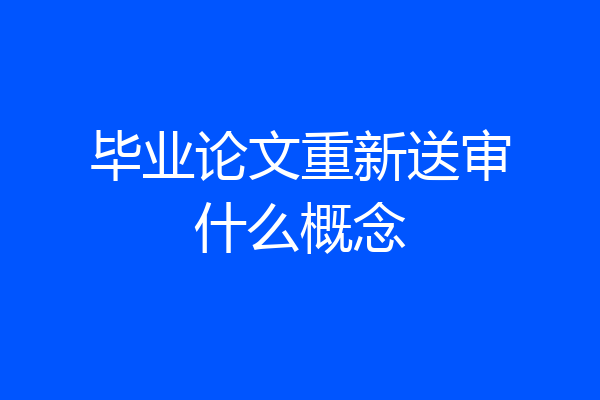 毕业论文重新送审什么概念