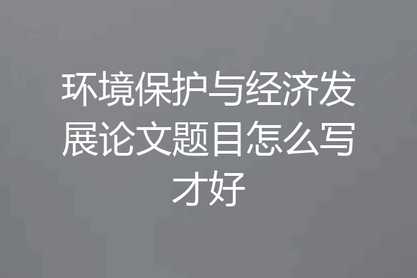 环境保护与经济发展论文题目怎么写才好