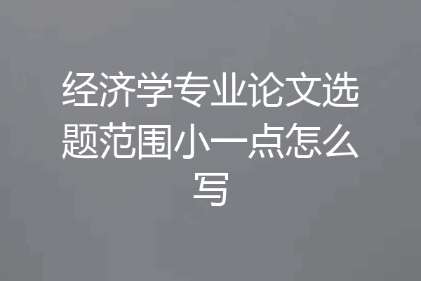 经济学专业论文选题范围小一点怎么写