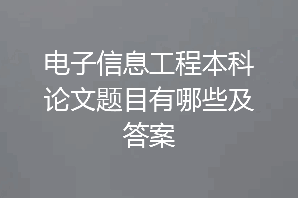 电子信息工程本科论文题目有哪些及答案