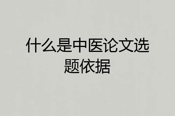 什么是中医论文选题依据