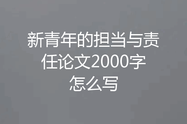 新青年的担当与责任论文2000字怎么写