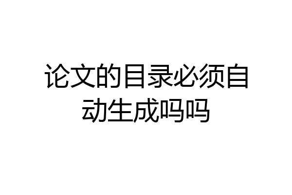论文的目录必须自动生成吗吗