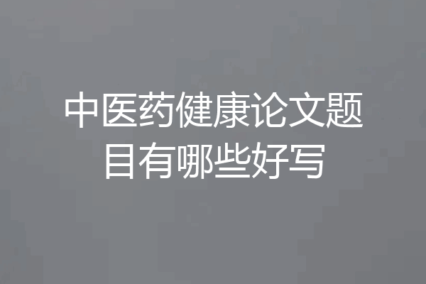 中医药健康论文题目有哪些好写