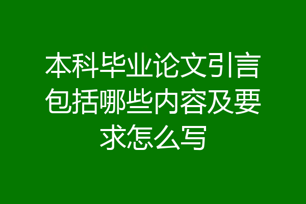 本科毕业论文引言包括哪些内容及要求怎么写