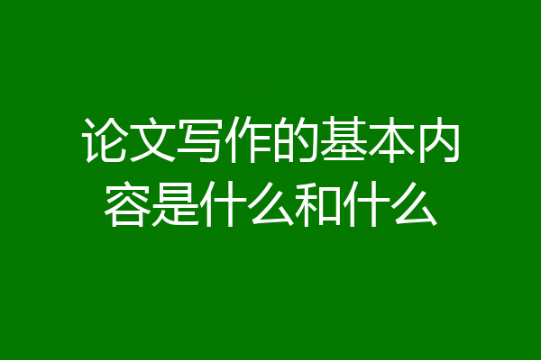 论文写作的基本内容是什么和什么