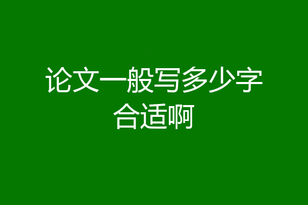 论文一般写多少字合适啊