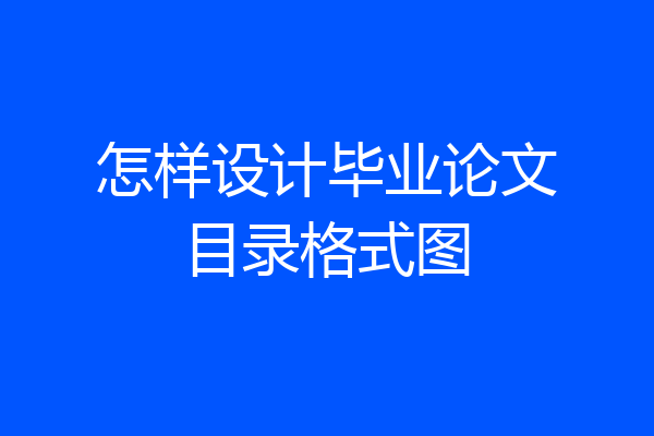 怎样设计毕业论文目录格式图