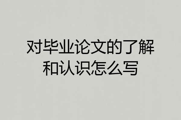 对毕业论文的了解和认识怎么写