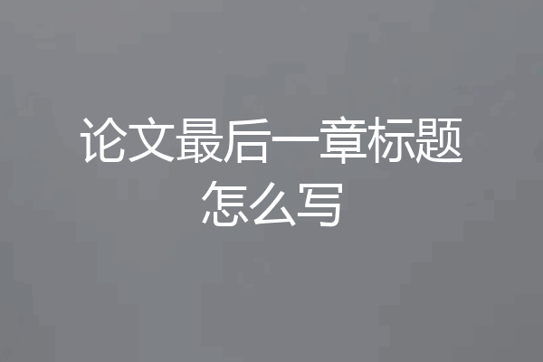 论文最后一章标题怎么写