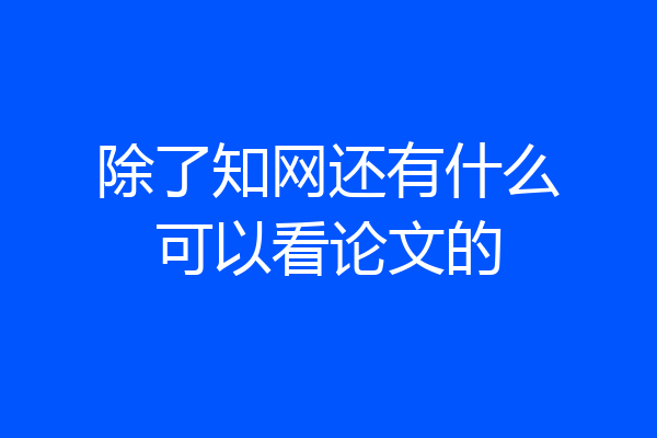 除了知网还有什么可以看论文的