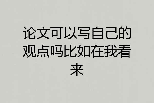 论文可以写自己的观点吗比如在我看来