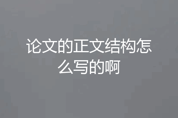 论文的正文结构怎么写的啊