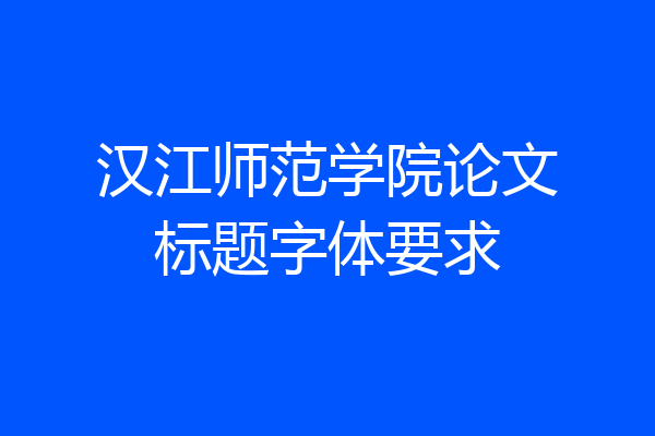 汉江师范学院论文标题字体要求