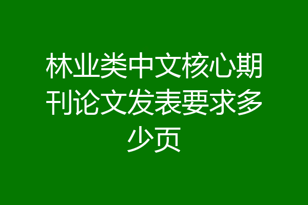 林业类中文核心期刊论文发表要求多少页