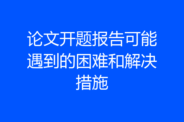 论文开题报告可能遇到的困难和解决措施