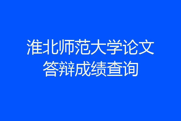 淮北师范大学论文答辩成绩查询