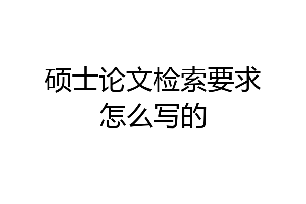 硕士论文检索要求怎么写的