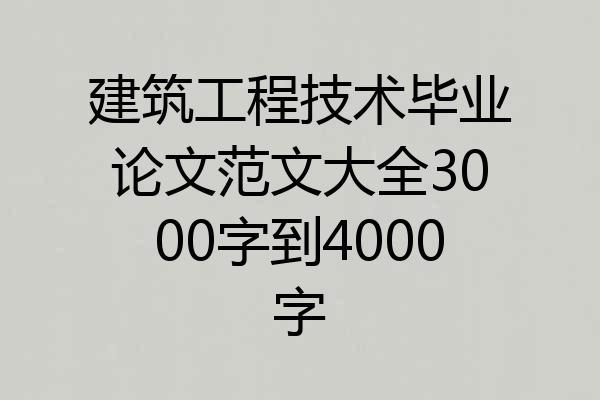 建筑工程技术毕业论文范文大全3000字到4000字