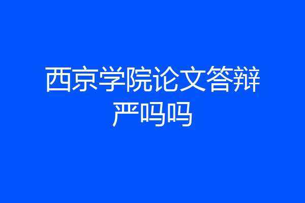 西京学院论文答辩严吗吗