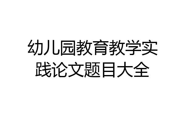 幼儿园教育教学实践论文题目大全