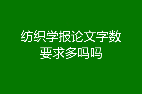 纺织学报论文字数要求多吗吗