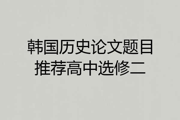 韩国历史论文题目推荐高中选修二