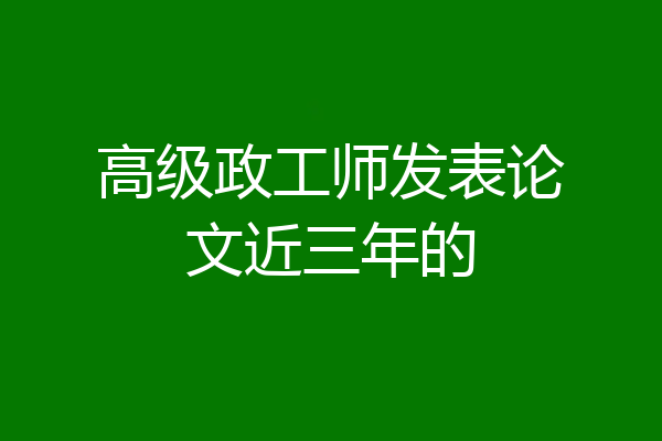 高级政工师发表论文近三年的