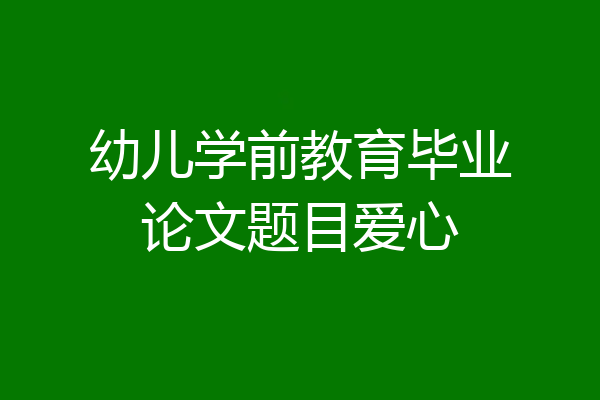 幼儿学前教育毕业论文题目爱心
