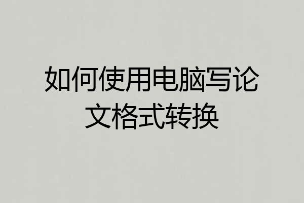 如何使用电脑写论文格式转换