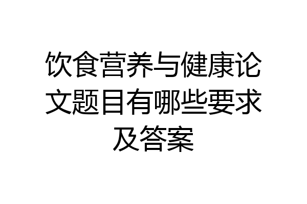 饮食营养与健康论文题目有哪些要求及答案