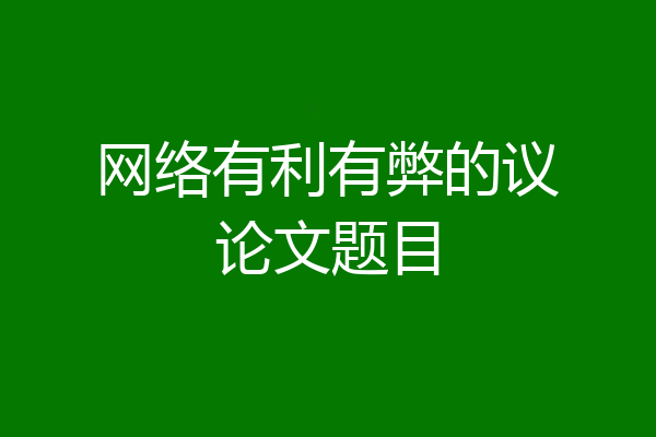 网络有利有弊的议论文题目