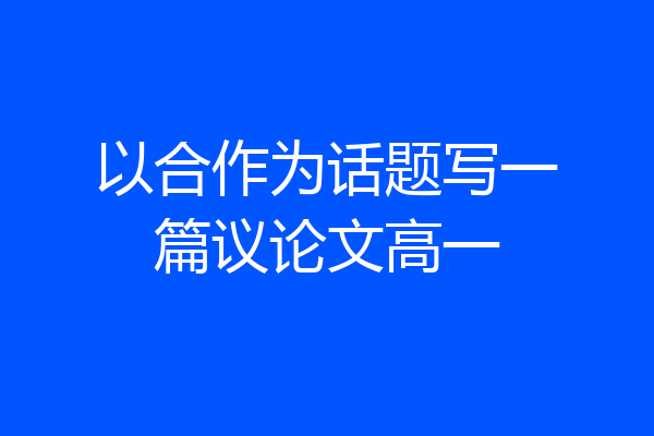 以合作为话题写一篇议论文高一