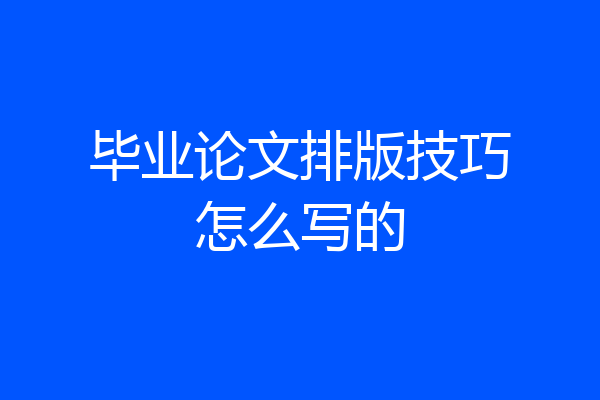 毕业论文排版技巧怎么写的