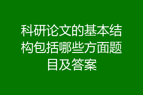 科研论文的基本结构包括哪些方面题目及答案