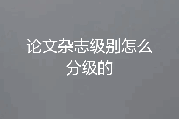论文杂志级别怎么分级的