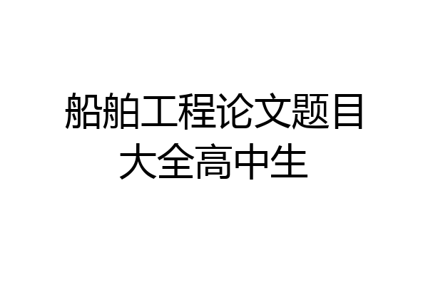 船舶工程论文题目大全高中生