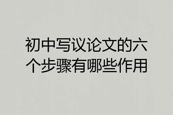 初中写议论文的六个步骤有哪些作用