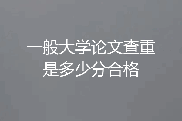 一般大学论文查重是多少分合格