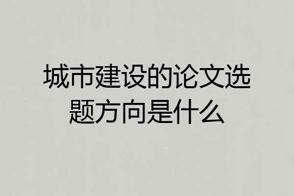 城市建设的论文选题方向是什么