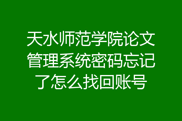 天水师范学院论文管理系统密码忘记了怎么找回账号