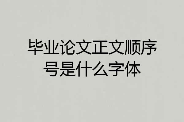 毕业论文正文顺序号是什么字体