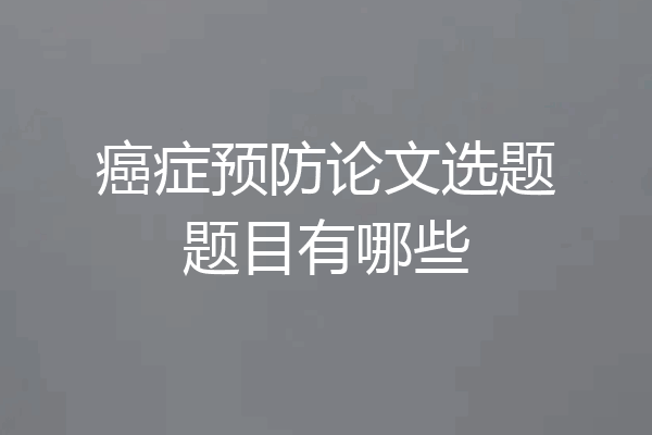 癌症预防论文选题题目有哪些