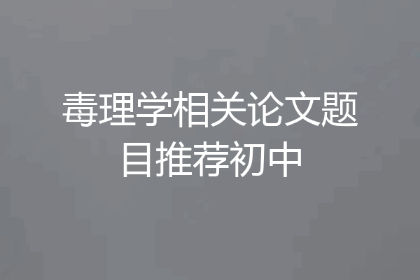 毒理学相关论文题目推荐初中