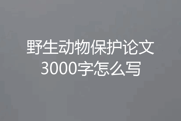 野生动物保护论文3000字怎么写