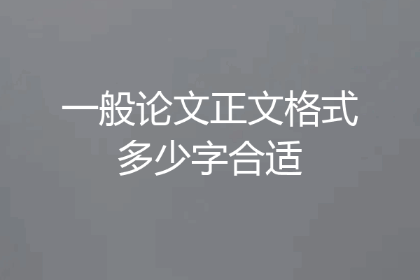 一般论文正文格式多少字合适