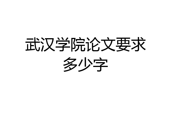 武汉学院论文要求多少字