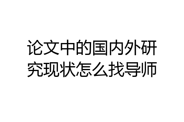 论文中的国内外研究现状怎么找导师